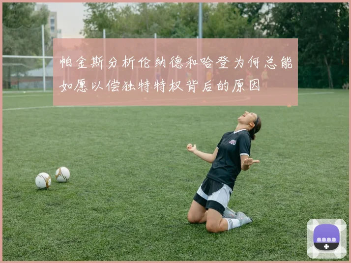 帕金斯分析伦纳德和哈登为何总能如愿以偿独特特权背后的原因