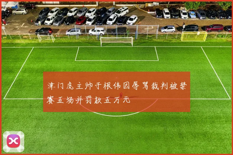 津门虎主帅于根伟因辱骂裁判被禁赛五场并罚款五万元