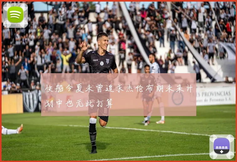 快船今夏未曾追求杰伦布朗未来计划中也无此打算