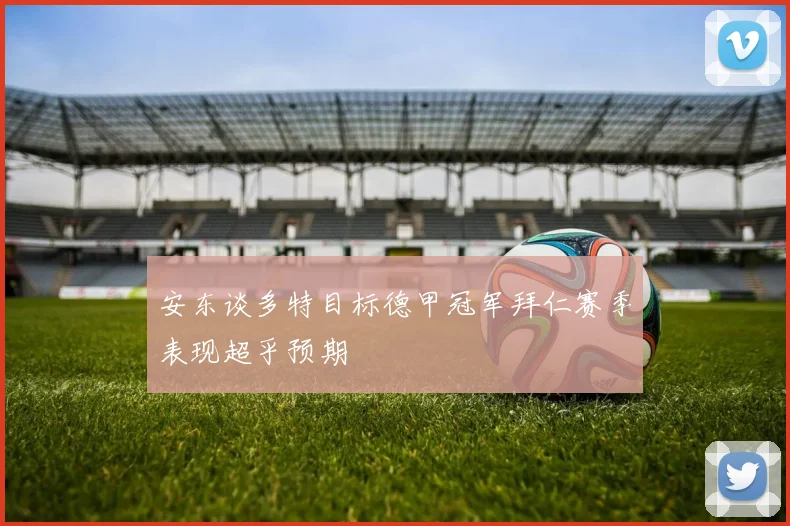 安东谈多特目标德甲冠军拜仁赛季表现超乎预期