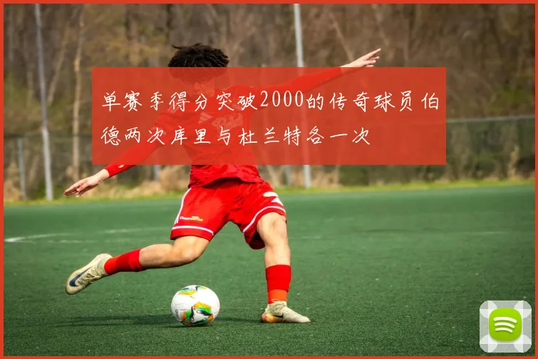 单赛季得分突破2000的传奇球员伯德两次库里与杜兰特各一次