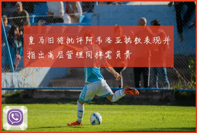 皇马旧将批评阿韦洛亚执教表现并指出高层管理同样需负责
