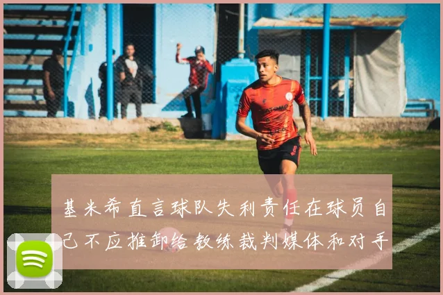 基米希直言球队失利责任在球员自己不应推卸给教练裁判媒体和对手
